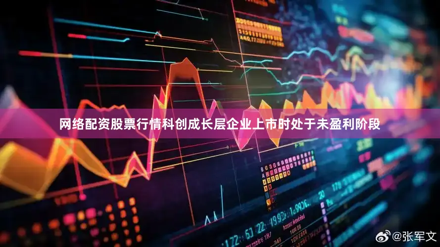 网络配资股票行情科创成长层企业上市时处于未盈利阶段