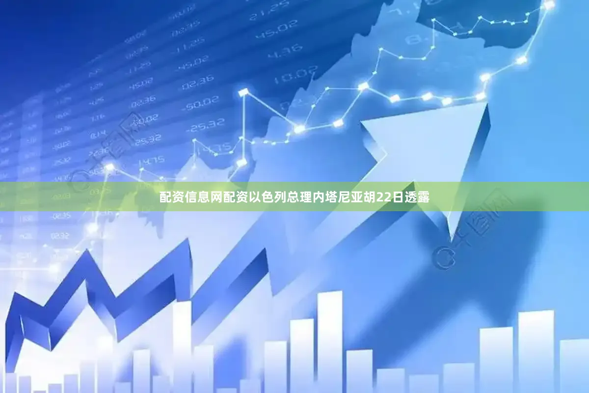 配资信息网配资以色列总理内塔尼亚胡22日透露