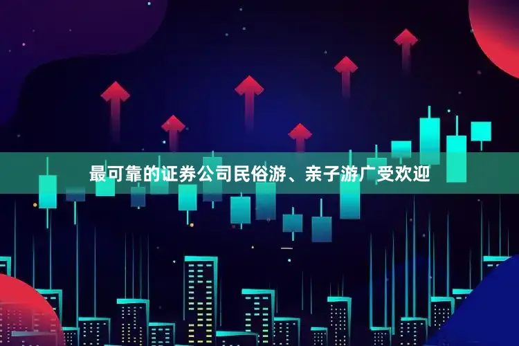 最可靠的证券公司民俗游、亲子游广受欢迎