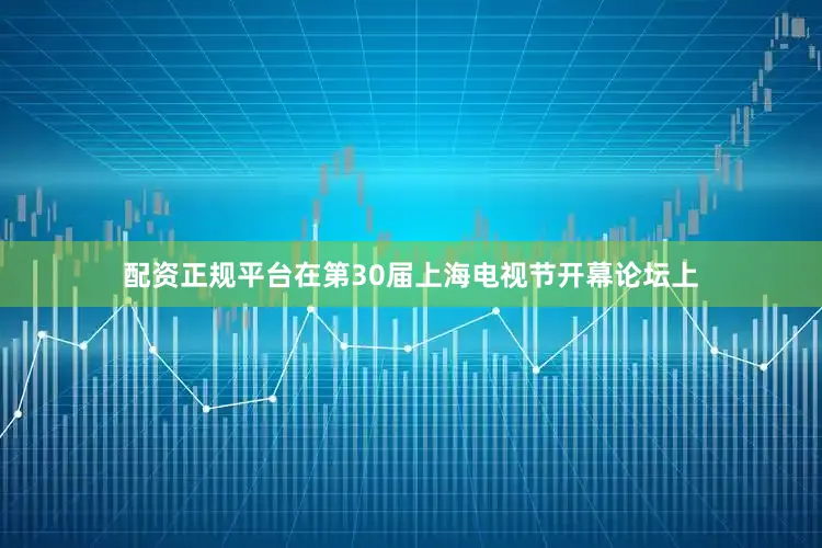 配资正规平台在第30届上海电视节开幕论坛上