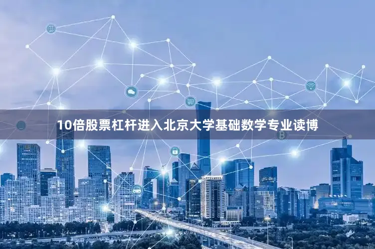 10倍股票杠杆进入北京大学基础数学专业读博