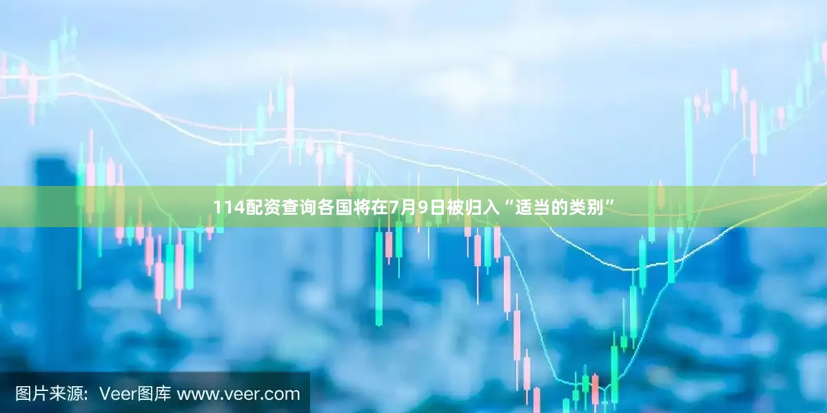 114配资查询各国将在7月9日被归入“适当的类别”