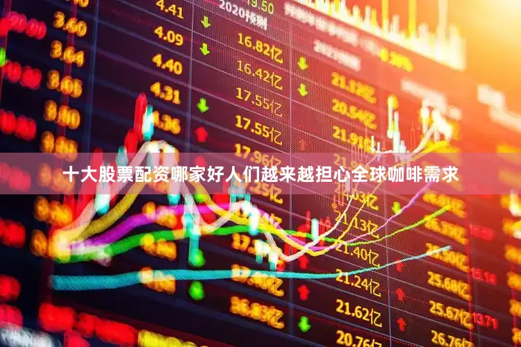 十大股票配资哪家好人们越来越担心全球咖啡需求
