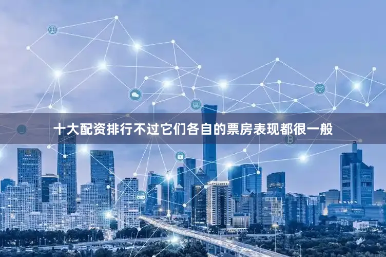 十大配资排行不过它们各自的票房表现都很一般