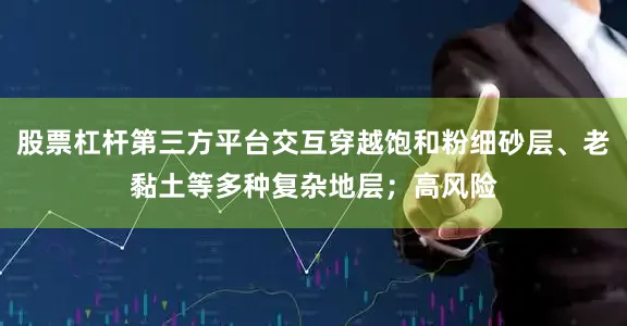 股票杠杆第三方平台交互穿越饱和粉细砂层、老黏土等多种复杂地层；高风险