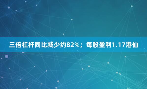 三倍杠杆同比减少约82%；每股盈利1.17港仙