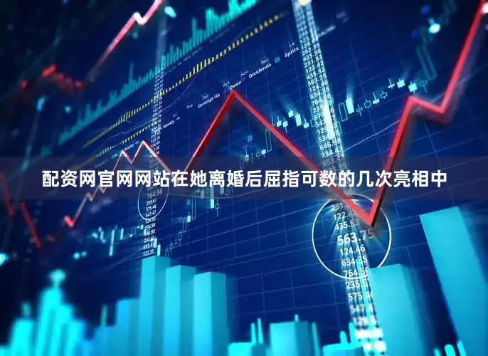 配资网官网网站在她离婚后屈指可数的几次亮相中