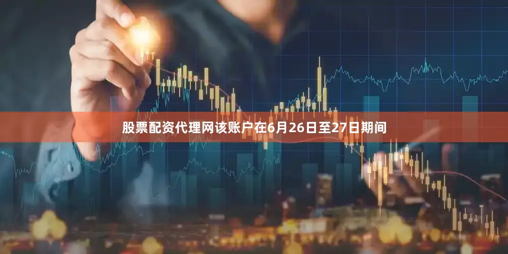 股票配资代理网该账户在6月26日至27日期间