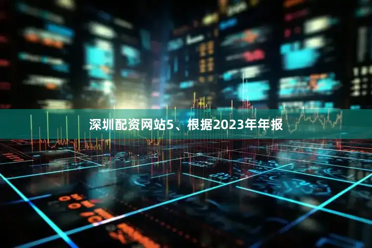 深圳配资网站5、根据2023年年报