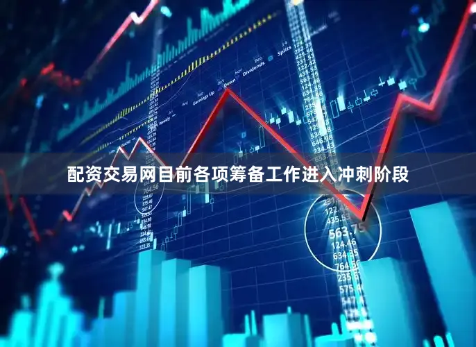 配资交易网目前各项筹备工作进入冲刺阶段