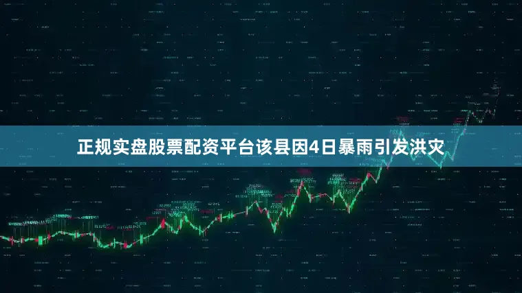 正规实盘股票配资平台该县因4日暴雨引发洪灾