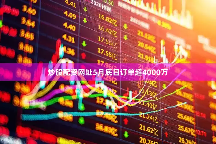 炒股配资网址5月底日订单超4000万