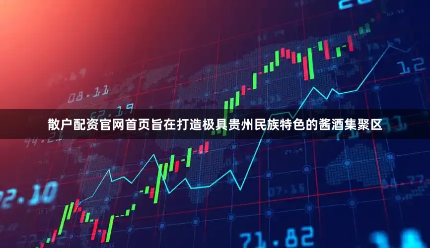 散户配资官网首页旨在打造极具贵州民族特色的酱酒集聚区