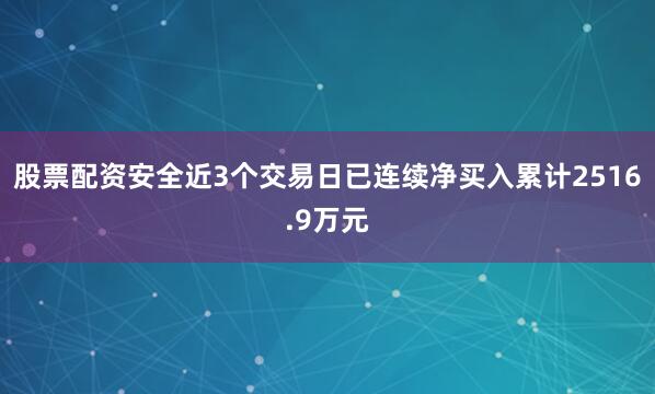 股票配资安全近3个交易日已连续净买入累计2516.9万元