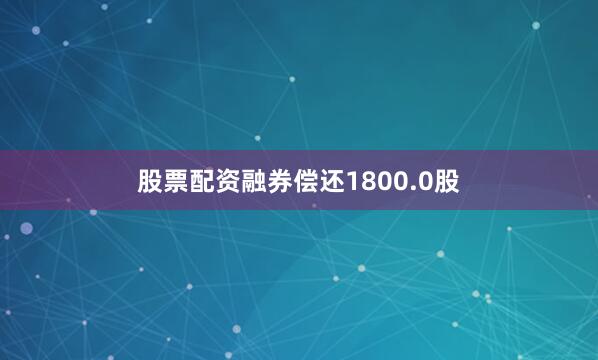 股票配资融券偿还1800.0股