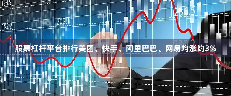 股票杠杆平台排行美团、快手、阿里巴巴、网易均涨约3%