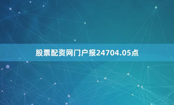 股票配资网门户报24704.05点