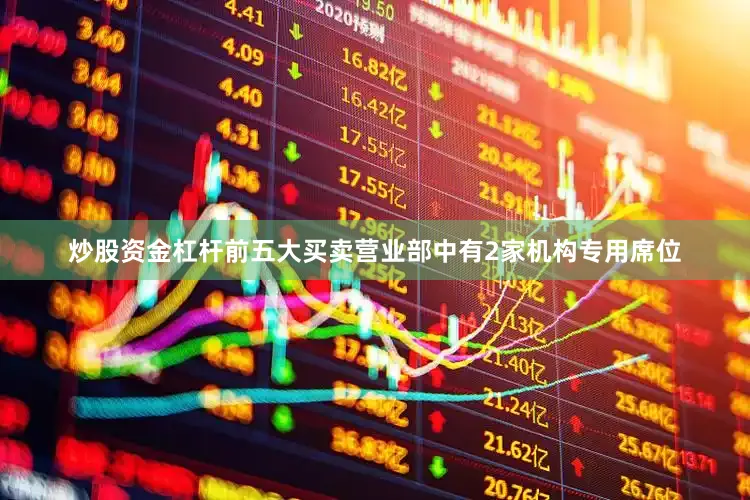 炒股资金杠杆前五大买卖营业部中有2家机构专用席位