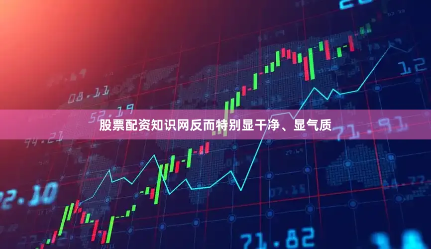 股票配资知识网反而特别显干净、显气质