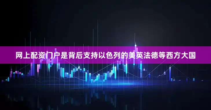网上配资门户是背后支持以色列的美英法德等西方大国