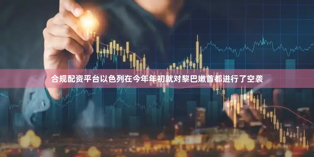 合规配资平台以色列在今年年初就对黎巴嫩首都进行了空袭