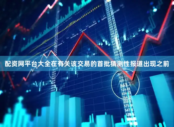 配资网平台大全在有关该交易的首批猜测性报道出现之前