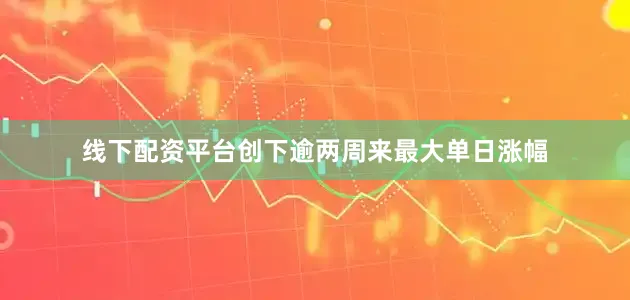 线下配资平台创下逾两周来最大单日涨幅