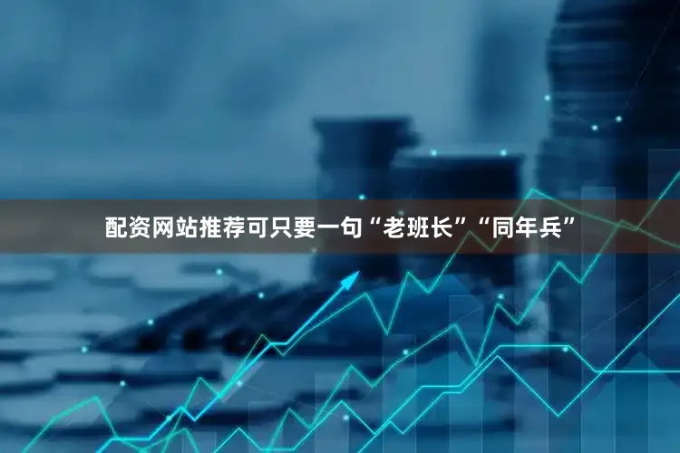 配资网站推荐可只要一句“老班长”“同年兵”