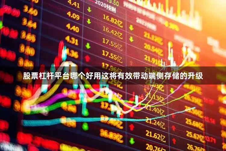 股票杠杆平台哪个好用这将有效带动端侧存储的升级