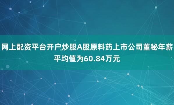 网上配资平台开户炒股A股原料药上市公司董秘年薪平均值为60.84万元