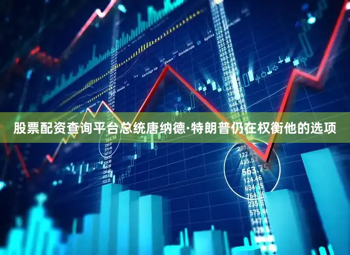 股票配资查询平台总统唐纳德·特朗普仍在权衡他的选项