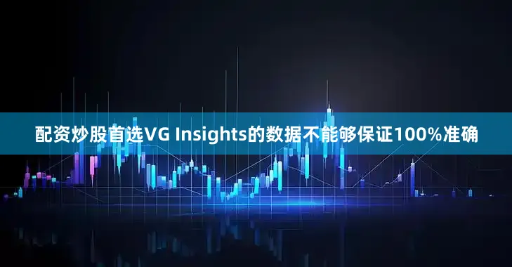 配资炒股首选VG Insights的数据不能够保证100%准确