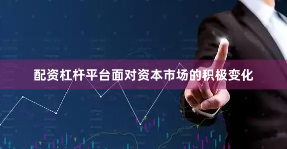 配资杠杆平台面对资本市场的积极变化