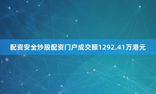 配资安全炒股配资门户成交额1292.41万港元