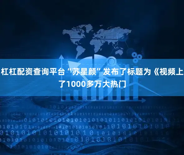 杠杠配资查询平台“苏星颜”发布了标题为《视频上了1000多万大热门