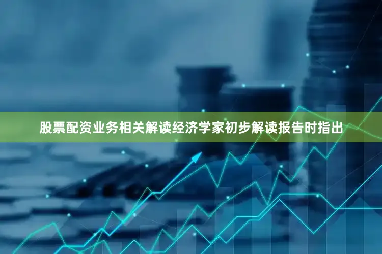 股票配资业务　　相关解读　　经济学家初步解读报告时指出