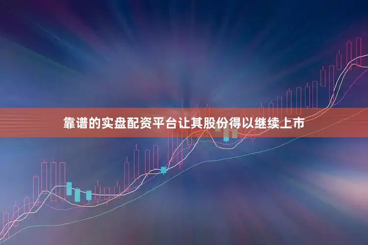 靠谱的实盘配资平台让其股份得以继续上市